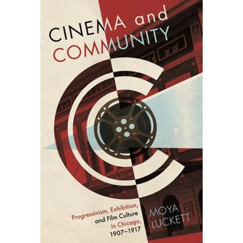 Cinema and Community: Progressivism, Exhibition, and Film Culture in Chicago, 1907-1917