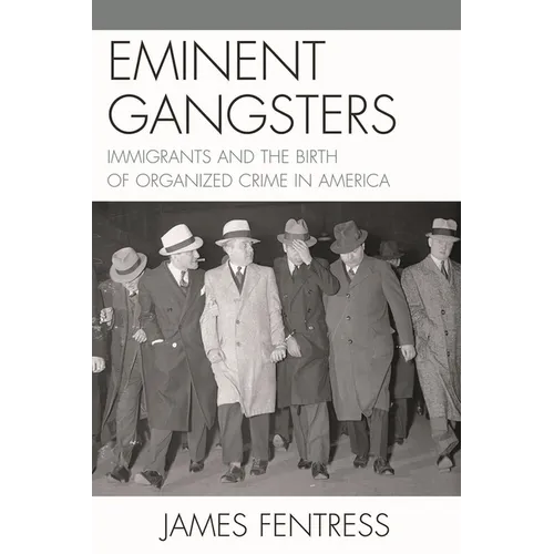 Eminent Gangsters: Immigrants and the Birth of Organized Crime in America