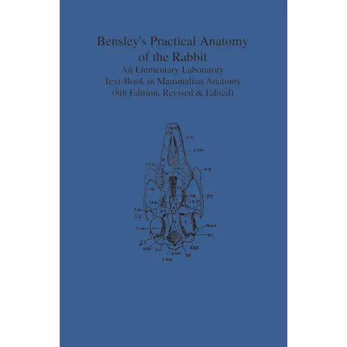 Bensley's Practical Anatomy of the Rabbit: An Elementary Laboratory Text-Book in Mammalian Anatomy (Eighth Edition, Revised and Edited) - Paperback