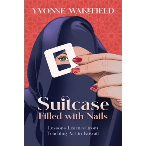 Suitcase Filled with Nails: Lessons Learned from Teaching Art in Kuwait - Paperback