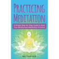 Practicing Meditation: A Simple Step-By-Step Guide to Start Your Mindfulness Meditation Practice - Paperback