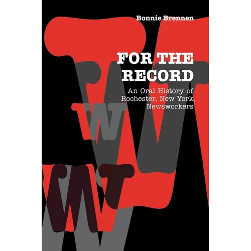For the Record: An Oral History of Rochester, Ny, Newsworkers