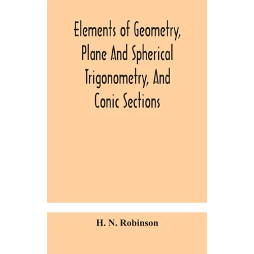 Elements Of Geometry, Plane And Spherical Trigonometry, And Conic Sections - Hardcover