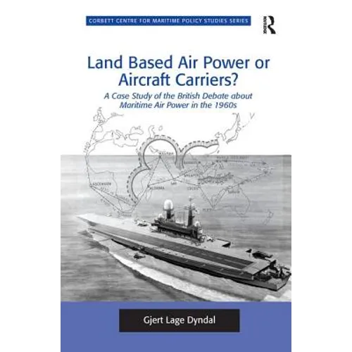 Land Based Air Power or Aircraft Carriers?: A Case Study of the British Debate about Maritime Air Power in the 1960s