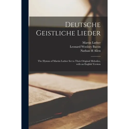 Deutsche Geistliche Lieder: the Hymns of Martin Luther Set to Their Original Melodies, With an English Version - Paperback