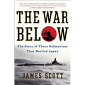 The War Below: The Story of Three Submarines That Battled Japan