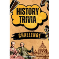 History Trivia Challenge: Over 500 Thought-Provoking Questions for History Buffs and Lovers