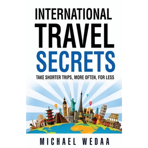 International Travel Secrets: Take Shorter Trips, More Often, for Less - Paperback