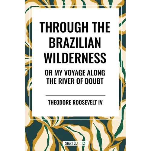 Through the Brazilian Wilderness: Or My Voyage Along the River of Doubt - Hardcover