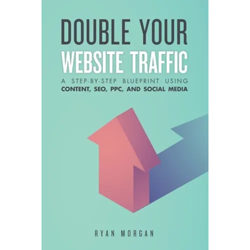 Double Your Website Traffic: A Step-By-Step Blueprint Using Content, SEO, PPC, and Social Media - Paperback