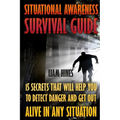 Situational Awareness Survival Guide: 15 Secrets That Will Help You To Detect Danger And Get Out Alive In Any Situation