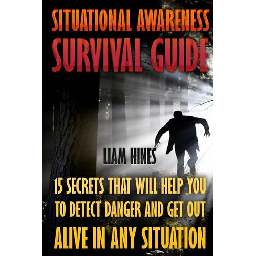 Situational Awareness Survival Guide: 15 Secrets That Will Help You To Detect Danger And Get Out Alive In Any Situation