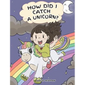 How Did I Catch A Unicorn?: How To Stay Calm To Catch A Unicorn. A Cute Children Story to Teach Kids about Emotions and Anger Management. - Hardcover