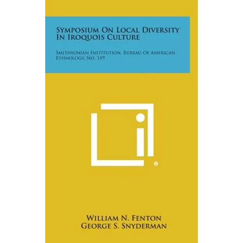 Symposium on Local Diversity in Iroquois Culture: Smithsonian Institution, Bureau of American Ethnology, No. 149