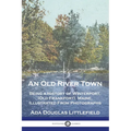 An Old River Town: Being a History of Winterport, (Old Frankfort), Maine, Illustrated From Photographs