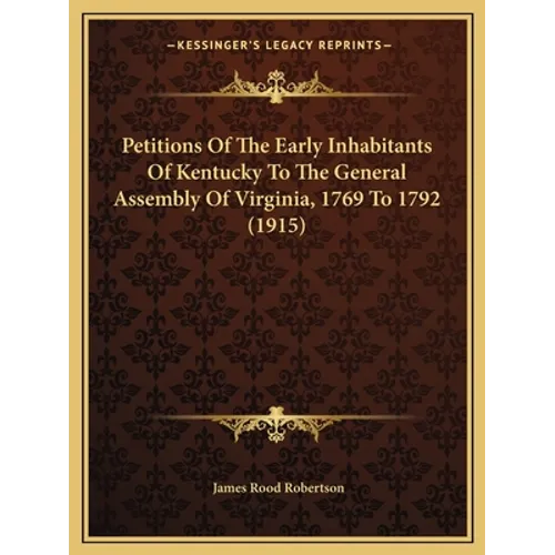 Petitions Of The Early Inhabitants Of Kentucky To The General Assembly Of Virginia, 1769 To 1792 (1915)