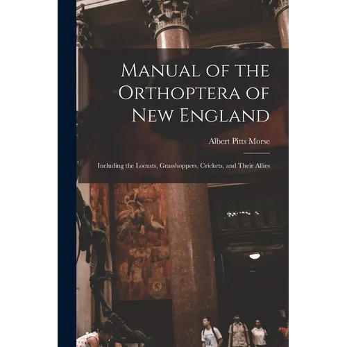 Manual of the Orthoptera of New England: Including the Locusts, Grasshoppers, Crickets, and Their Allies
