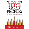 Why Can't I Hire Good People?: Lessons on How to Hire Better - Paperback