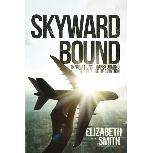 Skyward Bound, Innovations Transforming the Future of Aviation - Paperback