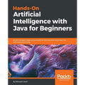 Hands-On Artificial Intelligence with Java for Beginners: Build intelligent apps using machine learning and deep learning with Deeplearning4j - Paperback