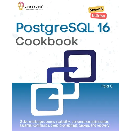 PostgreSQL 16 Cookbook, Second Edition: Solve challenges across scalability, performance optimization, essential commands, cloud provisioning, backup, - Paperback