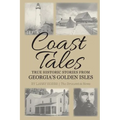 Coast Tales: True Historic Stories From Georgia's Golden Isles