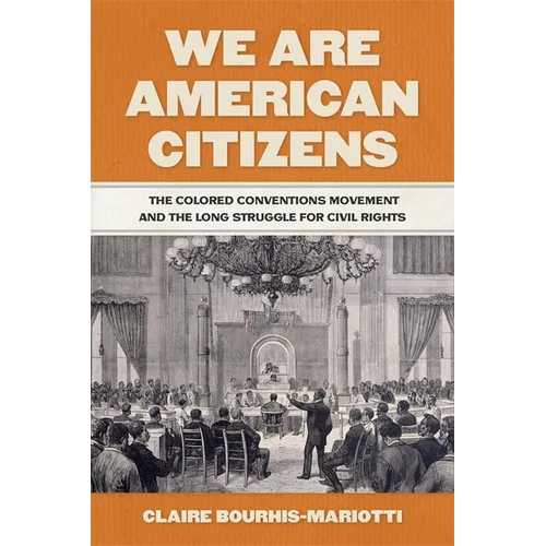 We Are American Citizens: The Colored Conventions Movement and the Long Struggle for Civil Rights