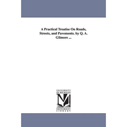 A Practical Treatise On Roads, Streets, and Pavements. by Q. A. Gilmore ...