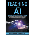 Teaching With AI: Empowering Educators For the Future Classroom - Unlock Learning Potential, Save Time, and Simplify the Complexities of Integration i - Paperback