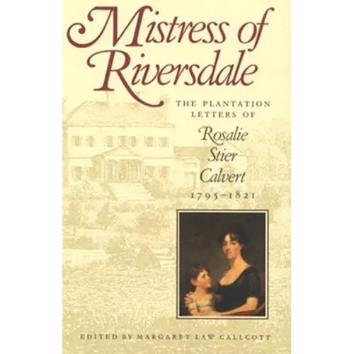 Mistress of Riversdale: The Plantation Letters of Rosalie Stier Calvert, 1795-1821