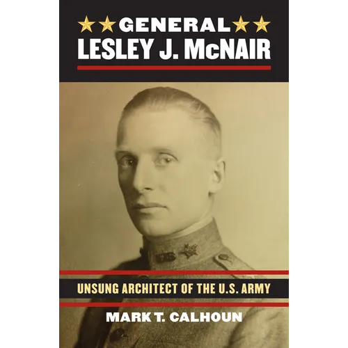 General Lesley J. McNair: Unsung Architect of the U. S. Army - Hardcover