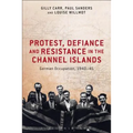 Protest, Defiance and Resistance in the Channel Islands: German Occupation, 1940-45