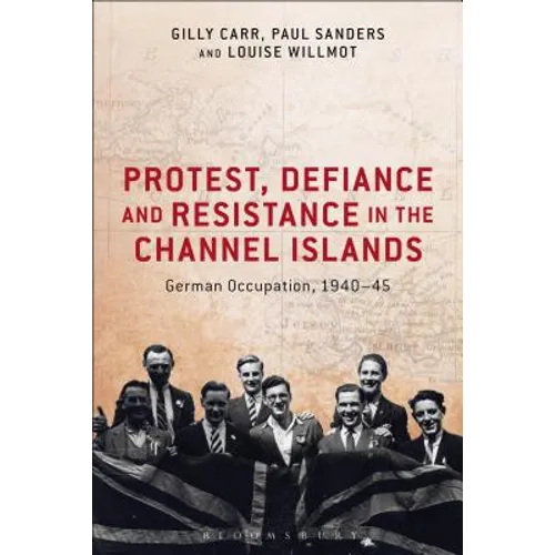 Protest, Defiance and Resistance in the Channel Islands: German Occupation, 1940-45
