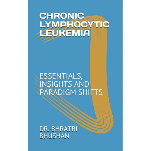 Chronic Lymphocytic Leukemia: Essentials, Insights and Paradigm Shifts - Paperback