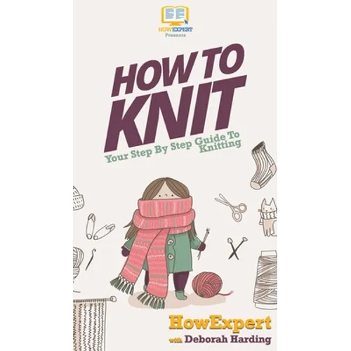 How To Knit: Your Step By Step Guide To Knitting - Hardcover
