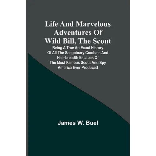 Life and marvelous adventures of Wild Bill, the Scout: being a true an exact history of all the sanguinary combats and hair-breadth escapes of the mos
