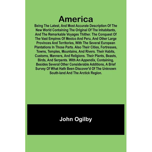 America: Being the Latest, and Most Accurate Description of the Nevv VVorld Containing the Original of the Inhabitants, and the Remarkable Voyages Thi