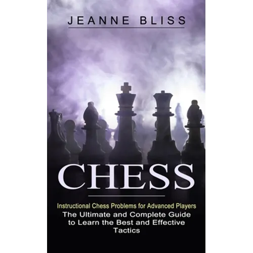 Chess: Instructional Chess Problems for Advanced Players (The Ultimate and Complete Guide to Learn the Best and Effective Tactics) - Paperback