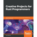 Creative Projects for Rust Programmers: Build exciting projects on domains such as web apps, WebAssembly, games, and parsing - Paperback