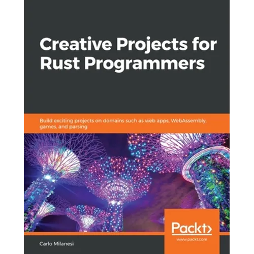 Creative Projects for Rust Programmers: Build exciting projects on domains such as web apps, WebAssembly, games, and parsing - Paperback