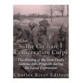 The Civilian Conservation Corps: The History of the New Deal's Famous Jobs Program during the Great Depression