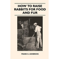 How to Raise Rabbits for Food and Fur - Paperback