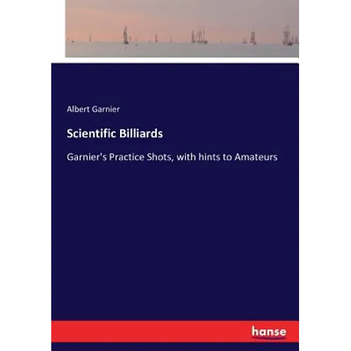 Scientific Billiards: Garnier's Practice Shots, with hints to Amateurs - Paperback