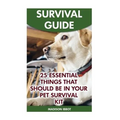 Survival Guide: 25 Essential Things That Should Be In Your Pet Survival Kit - Paperback