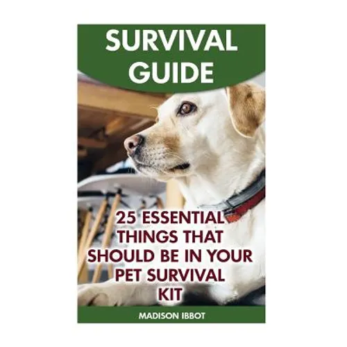 Survival Guide: 25 Essential Things That Should Be In Your Pet Survival Kit - Paperback