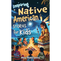Inspiring Native American Stories for Kids: Captivating Tales of Tradition, Wisdom, and Resilience to Nurture Cultural Appreciation and Empathy
