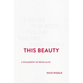 This Beauty: A Philosophy of Being Alive - Hardcover