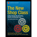 The New Shop Class: Getting Started with 3D Printing, Arduino, and Wearable Tech - Paperback