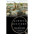 Hidden History of Bangor: From Lumbering Days to the Progressive Era