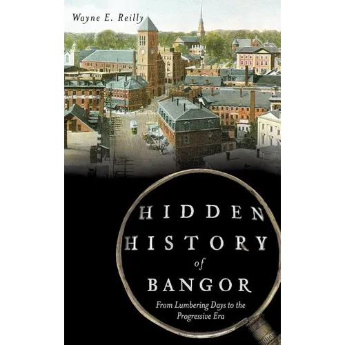 Hidden History of Bangor: From Lumbering Days to the Progressive Era